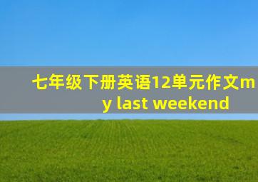 七年级下册英语12单元作文my last weekend